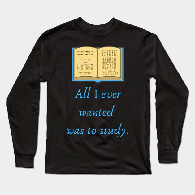 All I ever wanted was to study Quote Long Sleeve T-Shirt by The Geekish Universe